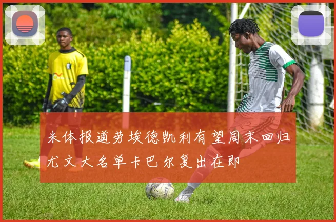 米体报道劳埃德凯利有望周末回归尤文大名单卡巴尔复出在即
