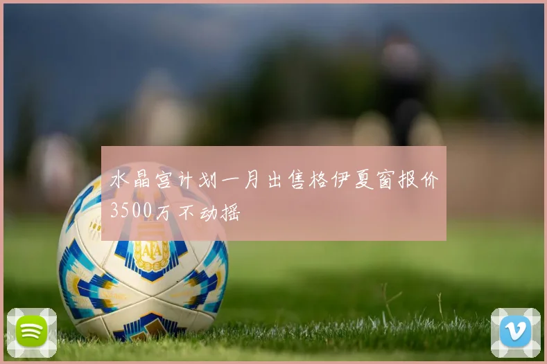 水晶宫计划一月出售格伊夏窗报价3500万不动摇