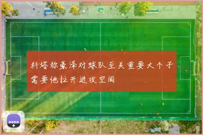 科塔称豪泽对球队至关重要大个子需要他拉开进攻空间