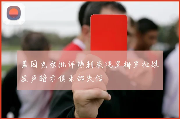 莱因克尔批评热刺表现罗梅罗社媒发声暗示俱乐部失信