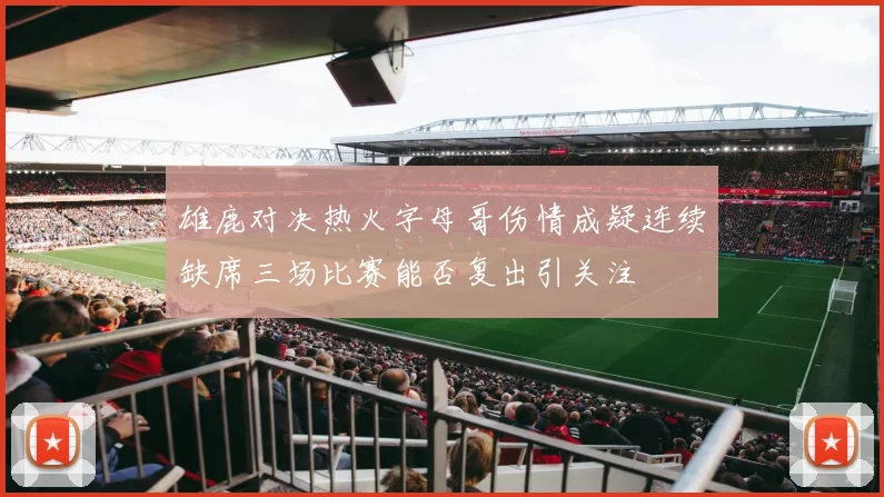 雄鹿对决热火字母哥伤情成疑连续缺席三场比赛能否复出引关注