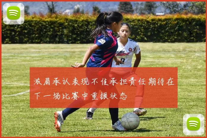 浓眉承认表现不佳承担责任期待在下一场比赛中重振状态