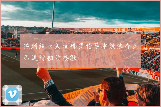 热刺纽卡关注佛罗伦萨中场法乔利已进行初步接触