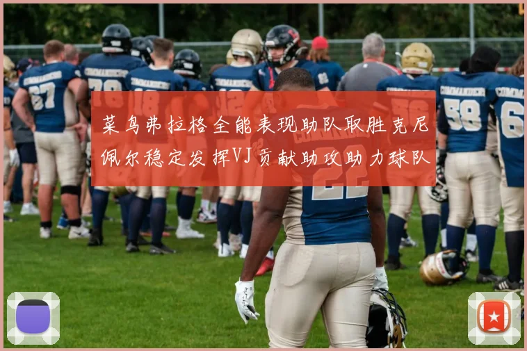 菜鸟弗拉格全能表现助队取胜克尼佩尔稳定发挥VJ贡献助攻助力球队进攻