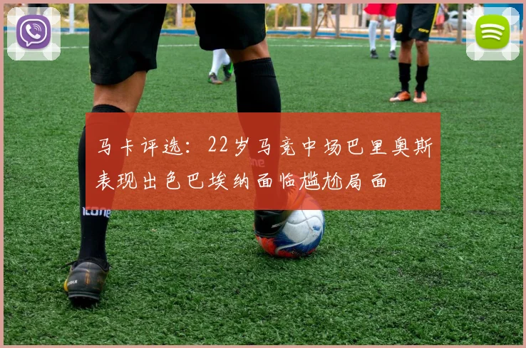 马卡评选：22岁马竞中场巴里奥斯表现出色巴埃纳面临尴尬局面