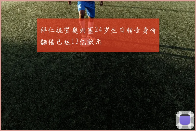 拜仁祝贺奥利塞24岁生日转会身价翻倍已达13亿欧元