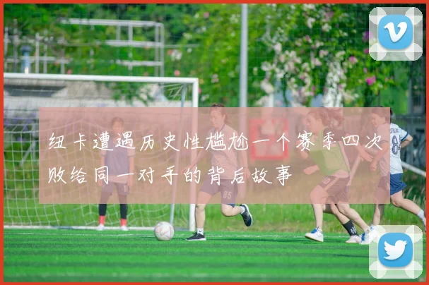 纽卡遭遇历史性尴尬一个赛季四次败给同一对手的背后故事