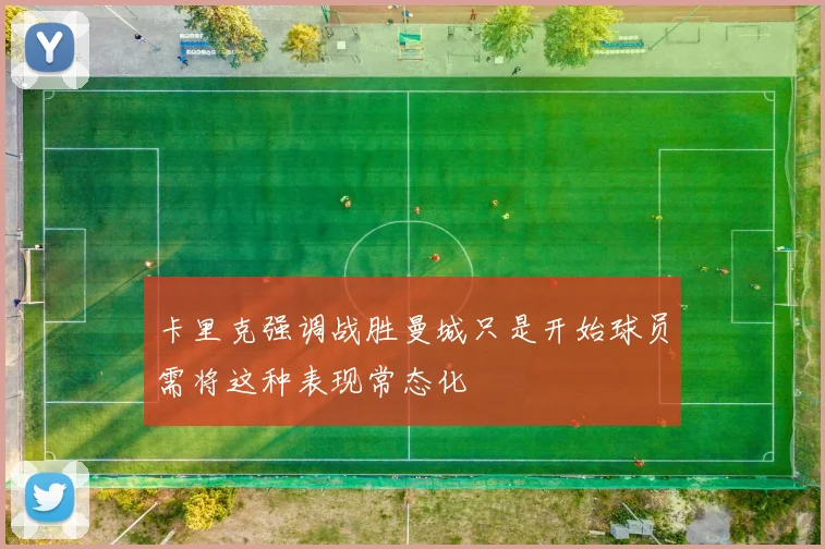 卡里克强调战胜曼城只是开始球员需将这种表现常态化