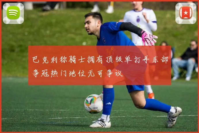 巴克利称骑士拥有顶级单打手东部争冠热门地位无可争议