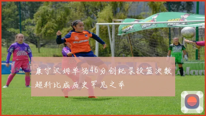 康宁汉姆单场46分创纪录投篮次数超科比成历史罕见之举
