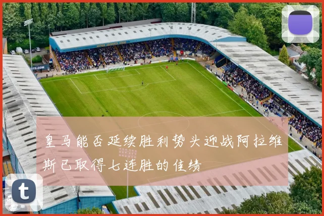 皇马能否延续胜利势头迎战阿拉维斯已取得七连胜的佳绩