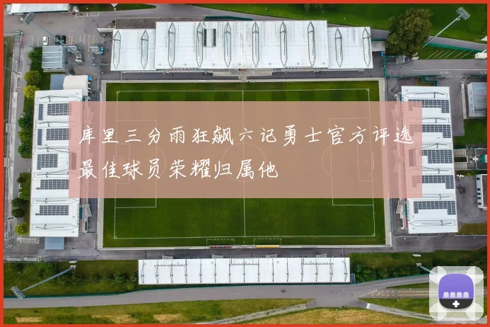 库里三分雨狂飙六记勇士官方评选最佳球员荣耀归属他
