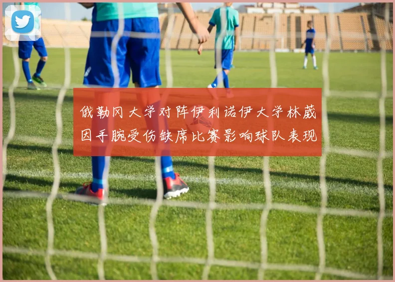 俄勒冈大学对阵伊利诺伊大学林葳因手腕受伤缺席比赛影响球队表现